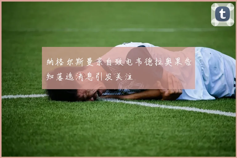 纳格尔斯曼亲自致电韦德拉奥果告知落选消息引发关注