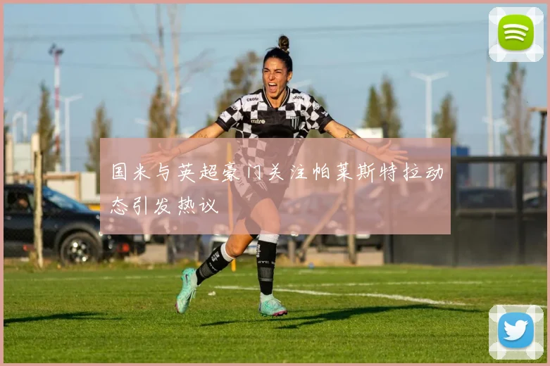 国米与英超豪门关注帕莱斯特拉动态引发热议