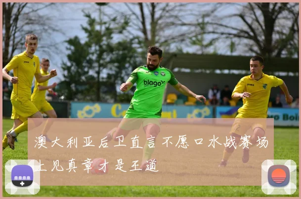 澳大利亚后卫直言不愿口水战赛场上见真章才是王道