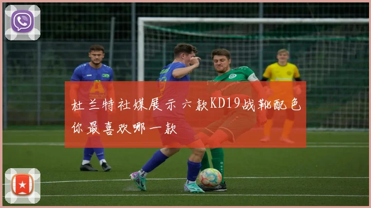 杜兰特社媒展示六款KD19战靴配色你最喜欢哪一款