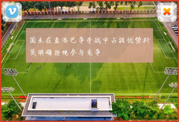 国米在查洛巴争夺战中占据优势科莫明确拒绝参与竞争